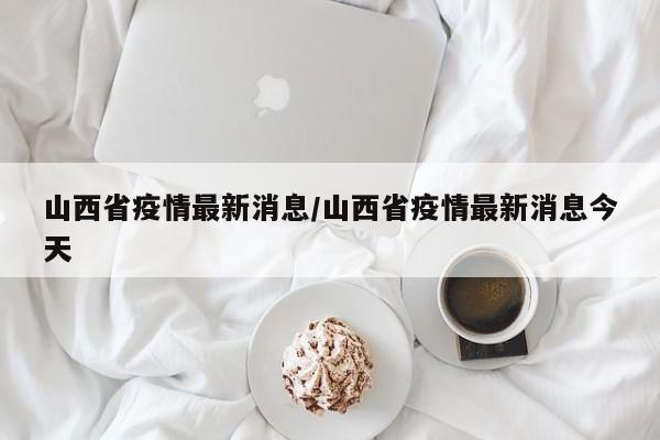山西省疫情最新消息/山西省疫情最新消息今天