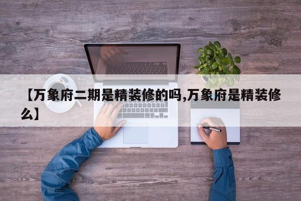 【万象府二期是精装修的吗,万象府是精装修么】
