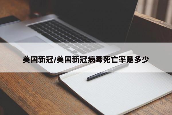 美国新冠/美国新冠病毒死亡率是多少