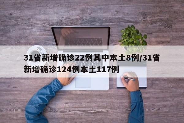 31省新增确诊22例其中本土8例/31省新增确诊124例本土117例