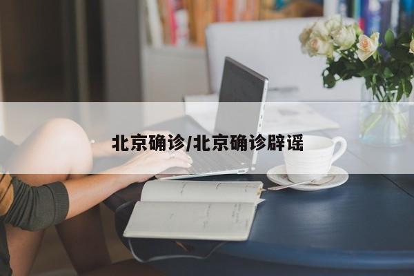 北京确诊/北京确诊辟谣