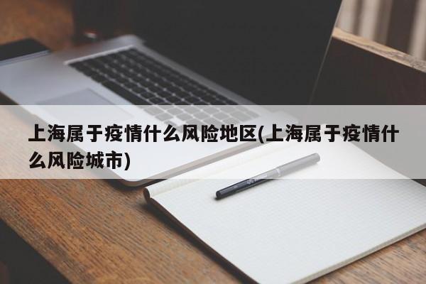 上海属于疫情什么风险地区(上海属于疫情什么风险城市)