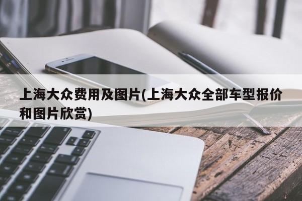 上海大众费用及图片(上海大众全部车型报价和图片欣赏)