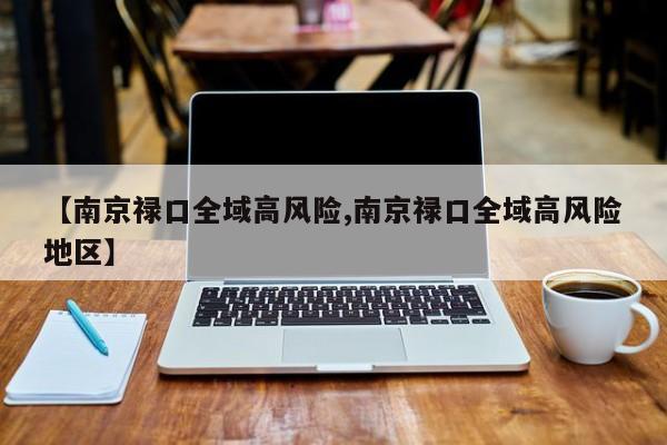 【南京禄口全域高风险,南京禄口全域高风险地区】