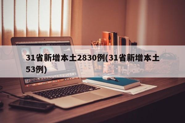31省新增本土2830例(31省新增本土53例)