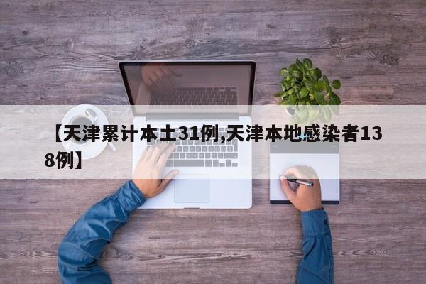 【天津累计本土31例,天津本地感染者138例】