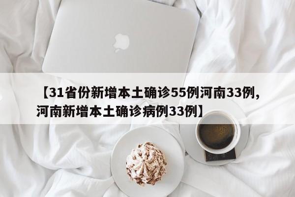 【31省份新增本土确诊55例河南33例,河南新增本土确诊病例33例】