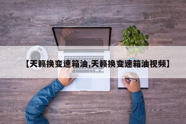 【天籁换变速箱油,天籁换变速箱油视频】