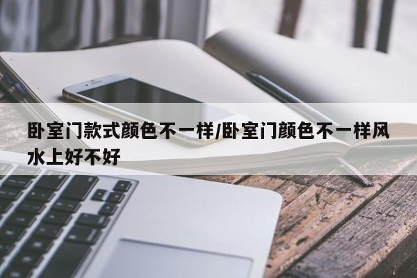 卧室门款式颜色不一样/卧室门颜色不一样风水上好不好