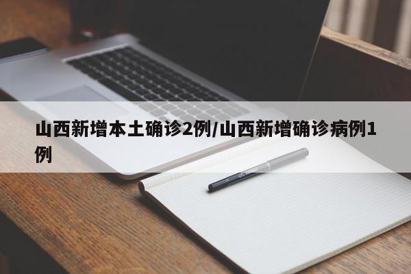 山西新增本土确诊2例/山西新增确诊病例1例