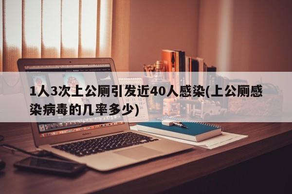 1人3次上公厕引发近40人感染(上公厕感染病毒的几率多少)