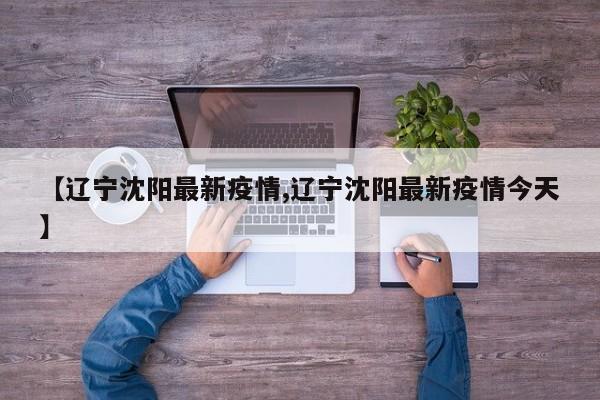 【辽宁沈阳最新疫情,辽宁沈阳最新疫情今天】