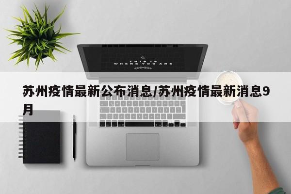 苏州疫情最新公布消息/苏州疫情最新消息9月