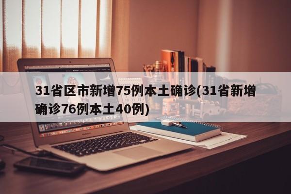 31省区市新增75例本土确诊(31省新增确诊76例本土40例)