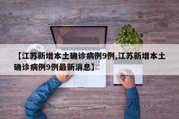 【江苏新增本土确诊病例9例,江苏新增本土确诊病例9例最新消息】